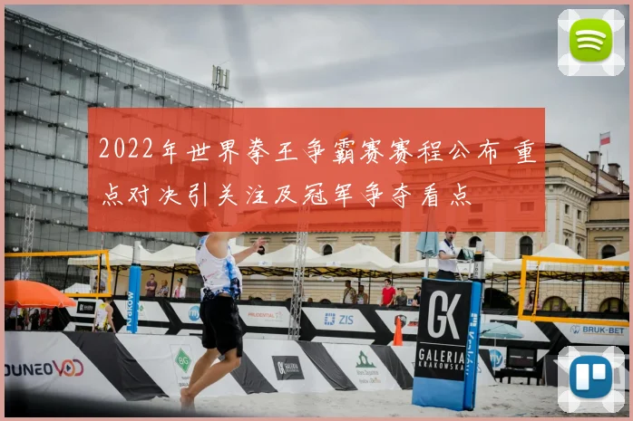 2022年世界拳王争霸赛赛程公布 重点对决引关注及冠军争夺看点