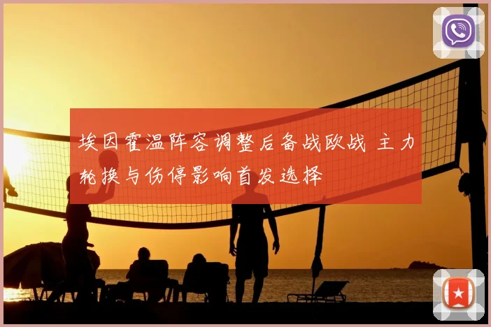 埃因霍温阵容调整后备战欧战 主力轮换与伤停影响首发选择