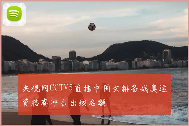 央视网CCTV5直播中国女排备战奥运资格赛冲击出线名额