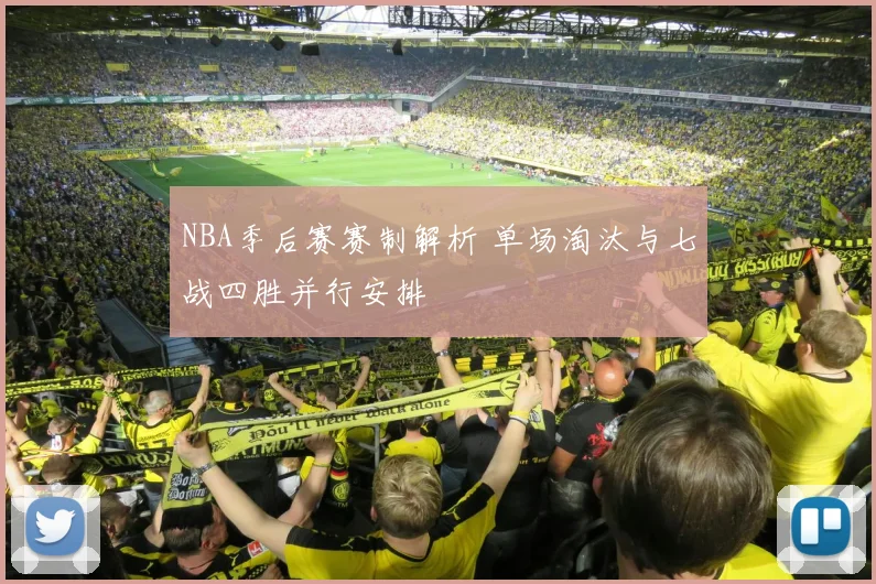 NBA季后赛赛制解析 单场淘汰与七战四胜并行安排