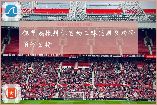 德甲战报拜仁客场三球完胜多特登顶积分榜